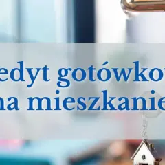 Klucz do własnego mieszkania? Sprawdź, czy kredyt gotówkowy na mieszkanie to rozwiązanie dla Ciebie.